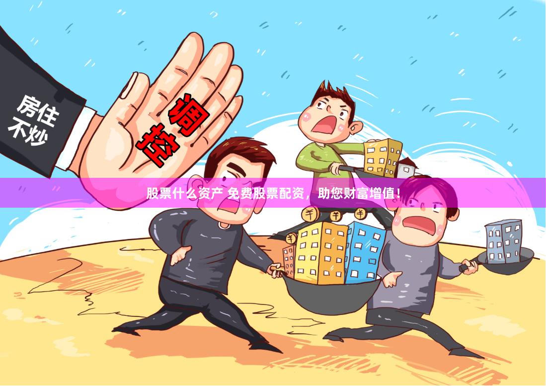 股票什么资产 免费股票配资，助您财富增值！