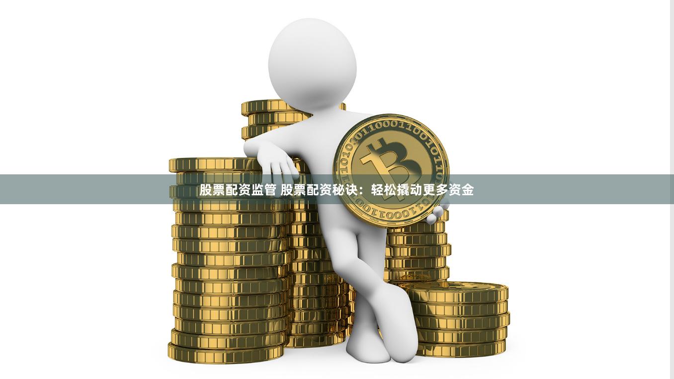 股票配资监管 股票配资秘诀：轻松撬动更多资金