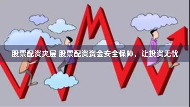 股票配资夹层 股票配资资金安全保障，让投资无忧