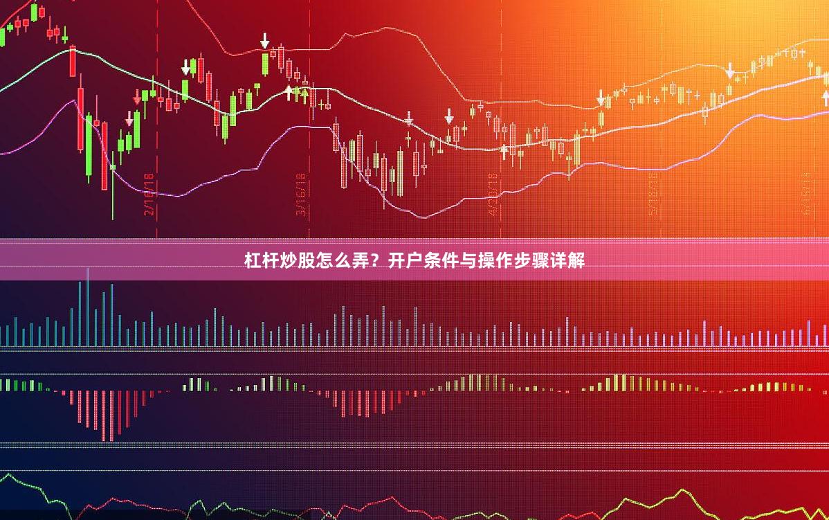 杠杆炒股怎么弄？开户条件与操作步骤详解