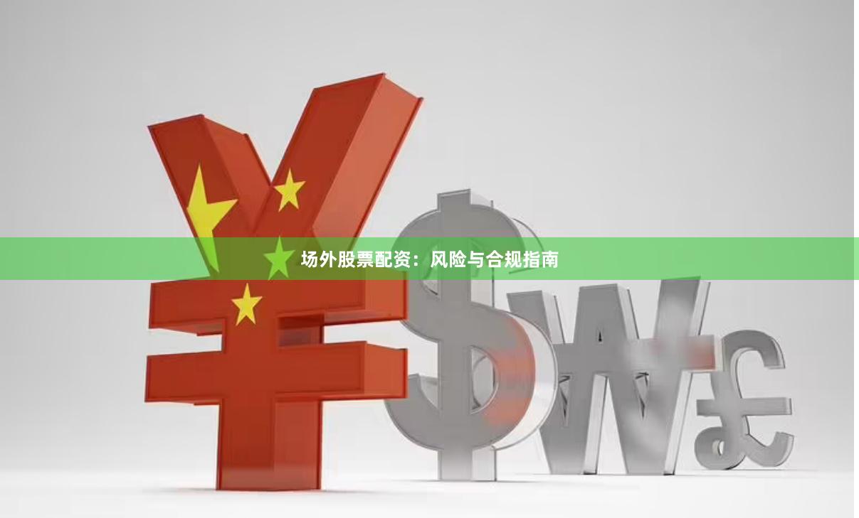场外股票配资：风险与合规指南