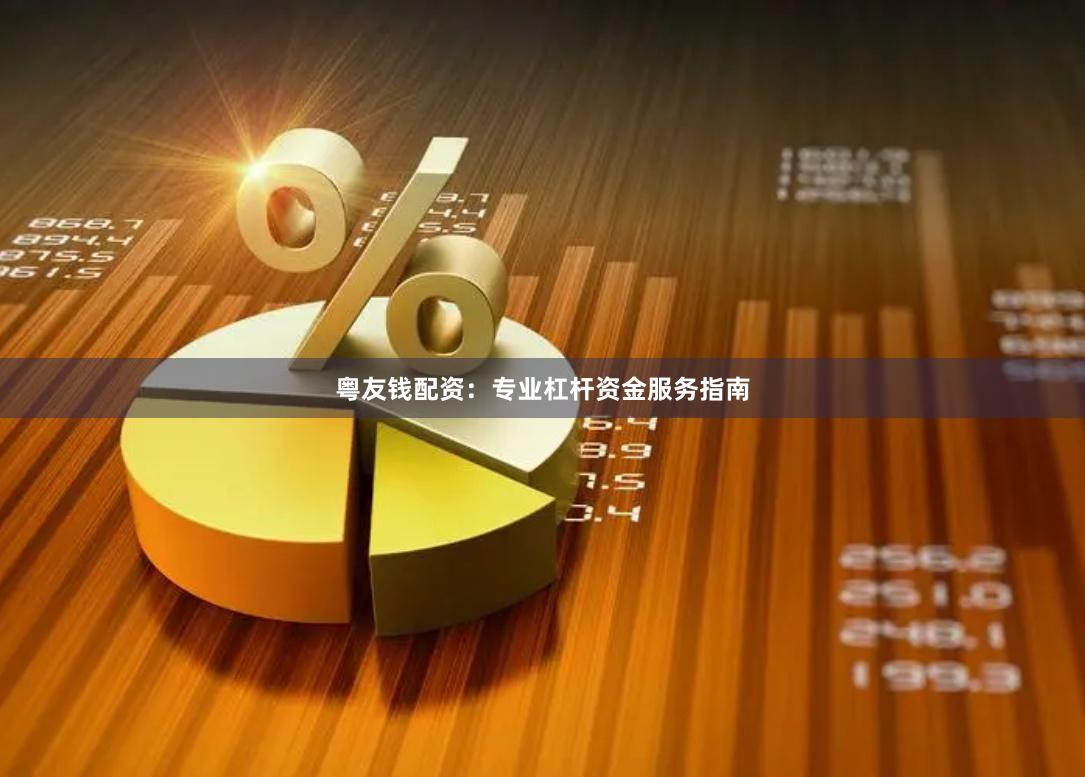 粤友钱配资：专业杠杆资金服务指南