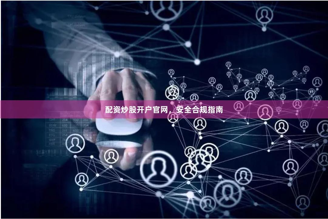 配资炒股开户官网,安全合规指南